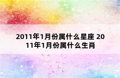 2011年1月份属什么星座 2011年1月份属什么生肖